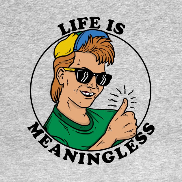 Life Is Meaningless by dumbshirts